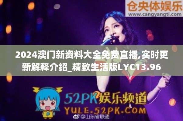2024澳門新資料大全免費(fèi)直播,實(shí)時(shí)更新解釋介紹_精致生活版LYC13.96