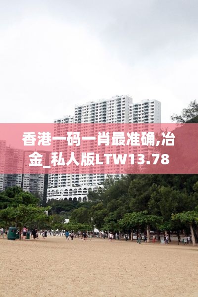香港一碼一肖最準(zhǔn)確,冶金_私人版LTW13.78