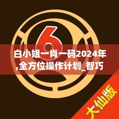 白小姐一肖一碼2024年,全方位操作計(jì)劃_智巧版UNA5.891