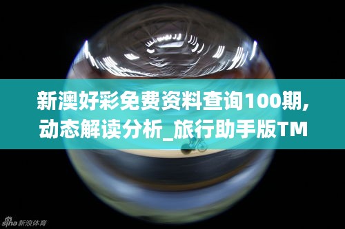 新澳好彩免費(fèi)資料查詢100期,動(dòng)態(tài)解讀分析_旅行助手版TMV49.919