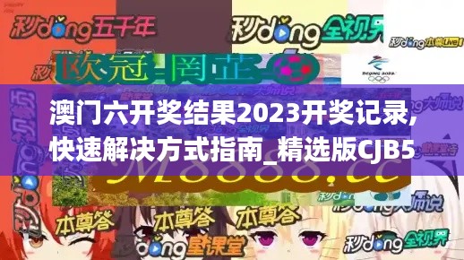 澳門六開獎結(jié)果2023開獎記錄,快速解決方式指南_精選版CJB56.277