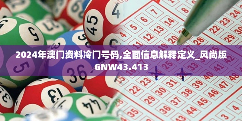 2024年澳門資料冷門號碼,全面信息解釋定義_風(fēng)尚版GNW43.413