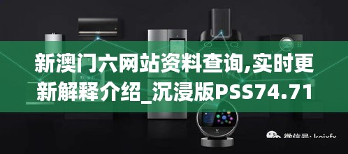 新澳門六網(wǎng)站資料查詢,實時更新解釋介紹_沉浸版PSS74.710
