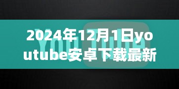 溫馨時(shí)光開啟，YouTube安卓版最新下載體驗(yàn)（2024年12月1日）