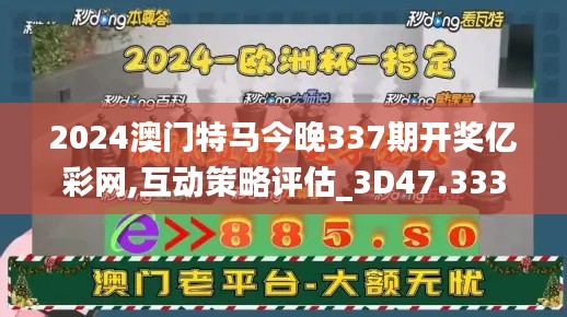 2024澳門特馬今晚337期開獎(jiǎng)億彩網(wǎng),互動(dòng)策略評(píng)估_3D47.333-8