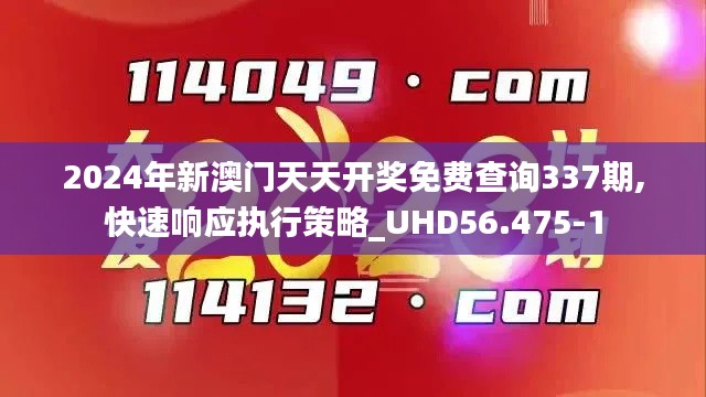 2024年新澳門天天開獎免費(fèi)查詢337期,快速響應(yīng)執(zhí)行策略_UHD56.475-1