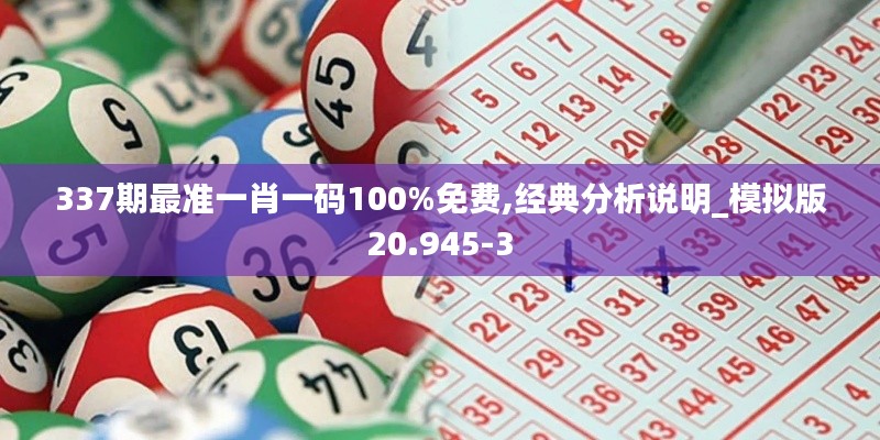 337期最準(zhǔn)一肖一碼100%免費(fèi),經(jīng)典分析說明_模擬版20.945-3