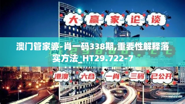 澳門管家婆-肖一碼338期,重要性解釋落實(shí)方法_HT29.722-7