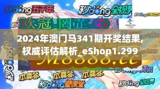 2024年澳門馬341期開獎結果,權威評估解析_eShop1.299