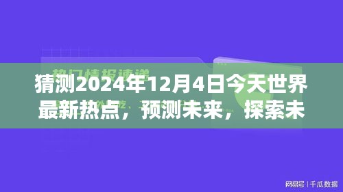 2024年12月4日全球熱點(diǎn)預(yù)測(cè)與未知探索，今日世界最新趨勢(shì)評(píng)測(cè)