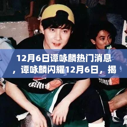譚詠麟12月6日熱門消息揭秘，閃耀背后的故事
