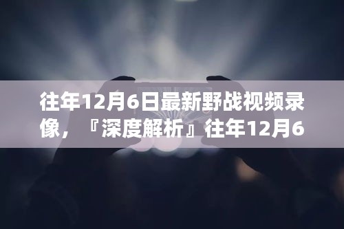 往年12月6日最新野戰(zhàn)視頻錄像深度解析，特性、體驗(yàn)、競(jìng)品對(duì)比及用戶洞察全解析