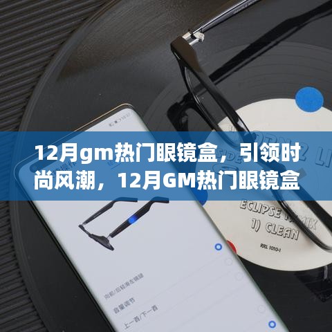 12月GM熱門眼鏡盒引領(lǐng)風尚，全面解析時尚新潮眼鏡盒
