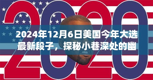 2024年12月6日美國今年大選最新段子，探秘小巷深處的幽默大選時光與隱藏的美食寶藏