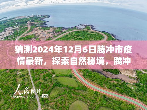 騰沖市疫情最新動態(tài)與探索自然秘境之旅，疫情后的新起點與心靈平和之旅