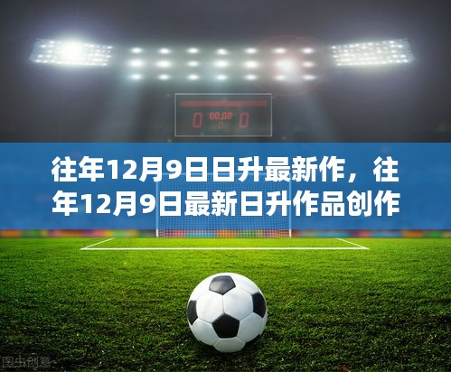 往年12月9日最新日升作品創(chuàng)作全攻略，一步步成為創(chuàng)作達(dá)人