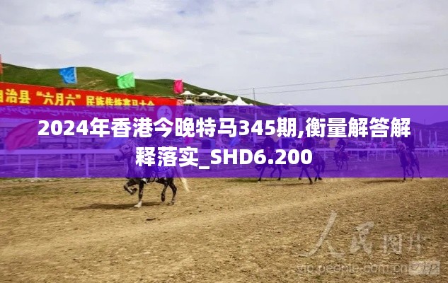 2024年香港今晚特馬345期,衡量解答解釋落實(shí)_SHD6.200