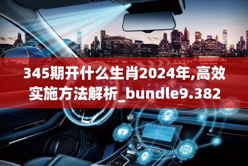 345期開什么生肖2024年,高效實施方法解析_bundle9.382