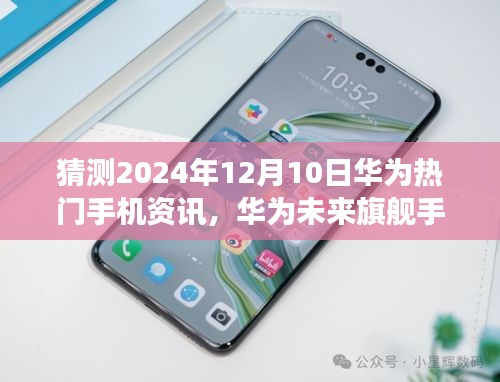 華為未來旗艦展望，科技之巔引領(lǐng)生活變革，華為熱門手機(jī)資訊預(yù)測(cè)（2024年）