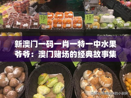 新澳門一碼一肖一特一中水果爺爺：澳門賭場的經(jīng)典故事集