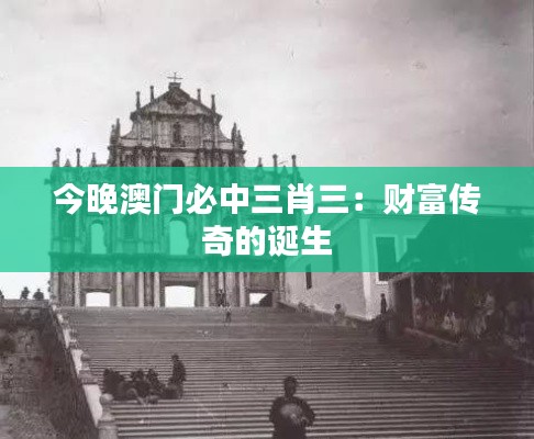 今晚澳門必中三肖三：財富傳奇的誕生