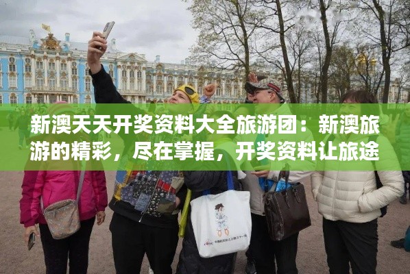 新澳天天開獎(jiǎng)資料大全旅游團(tuán)：新澳旅游的精彩，盡在掌握，開獎(jiǎng)資料讓旅途更有趣