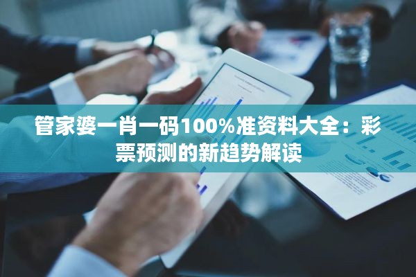 管家婆一肖一碼100%準資料大全：彩票預測的新趨勢解讀