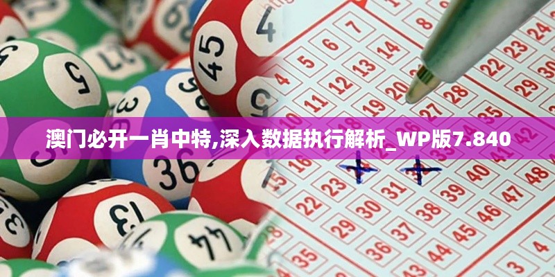 澳門必開一肖中特,深入數(shù)據(jù)執(zhí)行解析_WP版7.840