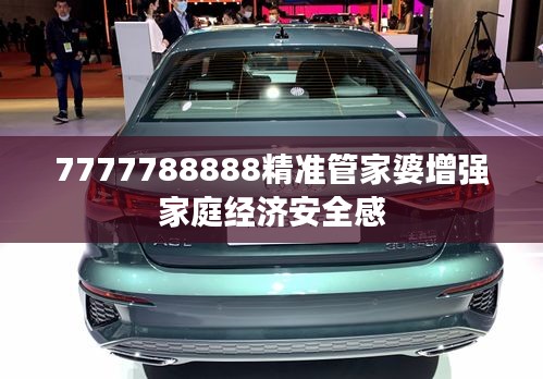 7777788888精準(zhǔn)管家婆增強(qiáng)家庭經(jīng)濟(jì)安全感