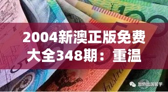 2004新澳正版免費(fèi)大全348期：重溫經(jīng)典，感受時(shí)光的魅力