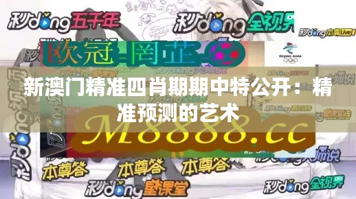 新澳門(mén)精準(zhǔn)四肖期期中特公開(kāi)：精準(zhǔn)預(yù)測(cè)的藝術(shù)