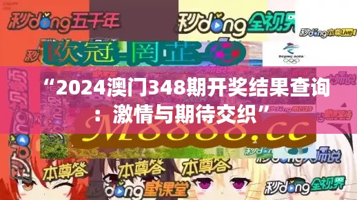 “2024澳門348期開獎結(jié)果查詢：激情與期待交織”