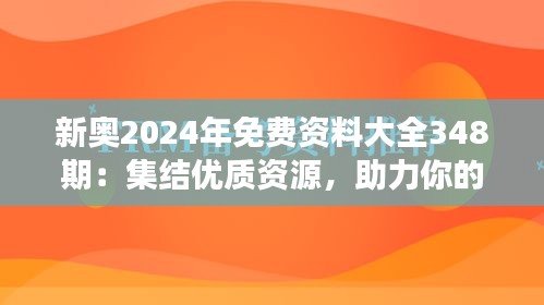 新奧2024年免費資料大全348期：集結(jié)優(yōu)質(zhì)資源，助力你的學(xué)習(xí)之旅