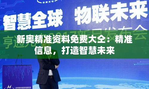 新奧精準(zhǔn)資料免費(fèi)大仝：精準(zhǔn)信息，打造智慧未來