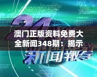 澳門正版資料免費大全新聞348期：揭示澳門新聞背后的真相