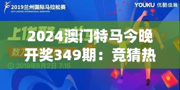 2024澳門特馬今晚開獎(jiǎng)349期：競猜熱潮來襲，誰會是下一個(gè)贏家？