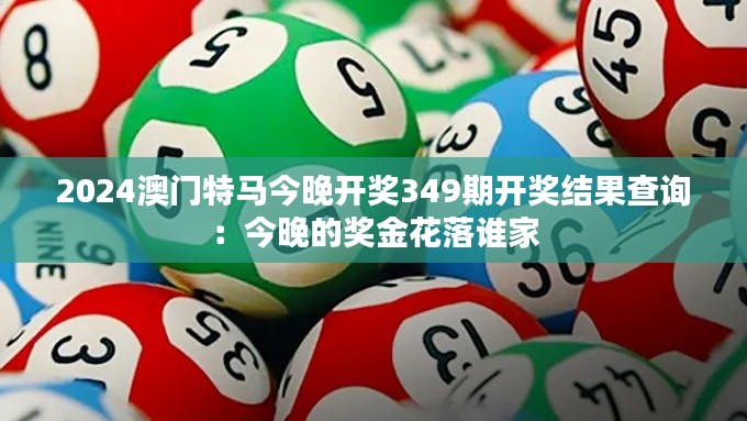 2024澳門特馬今晚開獎349期開獎結(jié)果查詢：今晚的獎金花落誰家
