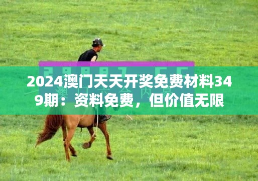 2024澳門天天開獎(jiǎng)免費(fèi)材料349期：資料免費(fèi)，但價(jià)值無(wú)限