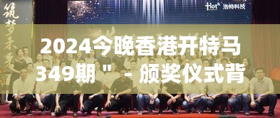 2024今晚香港開特馬349期＂ - 頒獎儀式背后的努力與汗水