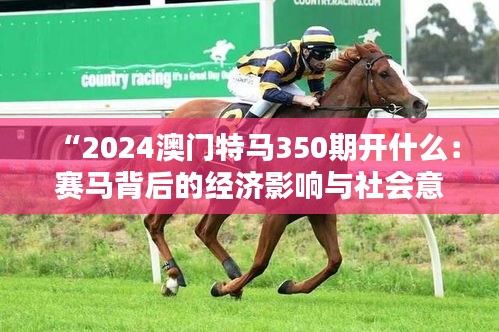 “2024澳門特馬350期開什么：賽馬背后的經(jīng)濟(jì)影響與社會(huì)意義”