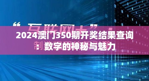 2024澳門350期開獎結果查詢：數(shù)字的神秘與魅力