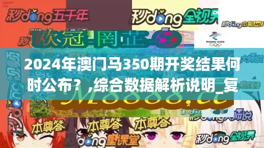 2024年澳門馬350期開獎結(jié)果何時公布？,綜合數(shù)據(jù)解析說明_復(fù)刻版14.133