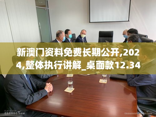 新澳門資料免費(fèi)長(zhǎng)期公開,2024,整體執(zhí)行講解_桌面款12.344