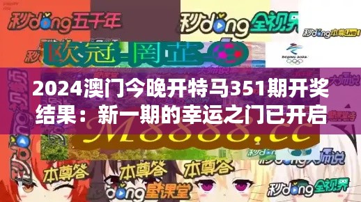 2024澳門今晚開特馬351期開獎(jiǎng)結(jié)果：新一期的幸運(yùn)之門已開啟