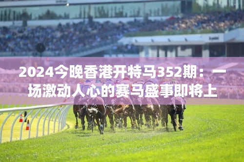 2024今晚香港開特馬352期：一場激動人心的賽馬盛事即將上演