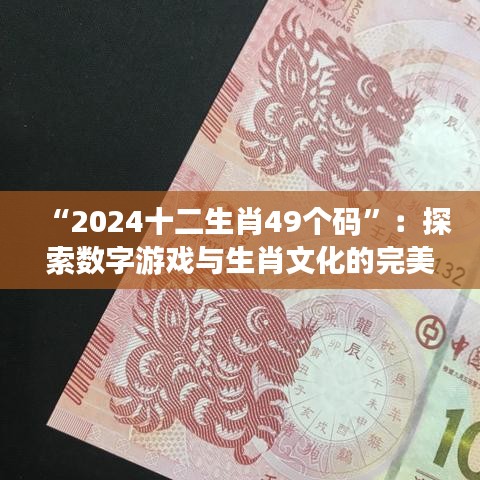 “2024十二生肖49個碼”：探索數(shù)字游戲與生肖文化的完美結(jié)合
