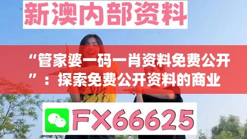 “管家婆一碼一肖資料免費(fèi)公開”：探索免費(fèi)公開資料的商業(yè)應(yīng)用前景