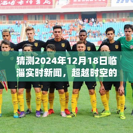 超越時空的臨淄新聞，臨淄實時新聞預(yù)測與未來成就之旅，學習之光照亮臨淄自信前行（2024年12月18日）