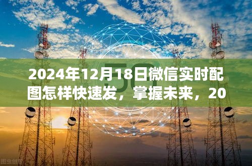 掌握未來！2024年微信實時配圖快速發(fā)送攻略