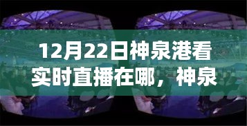 12月22日神泉港直播盛宴觀看指南，實(shí)時(shí)直播在哪里看？
